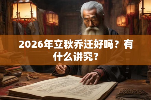 2026年立秋乔迁好吗？有什么讲究？
