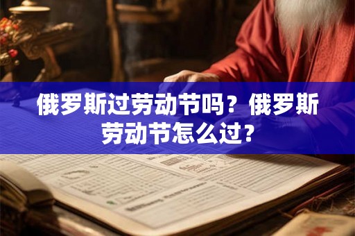 俄罗斯过劳动节吗？俄罗斯劳动节怎么过？