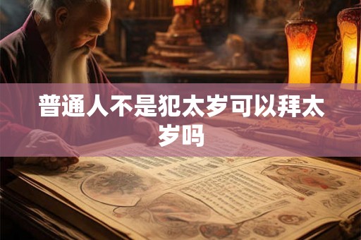 普通人不是犯太岁可以拜太岁吗