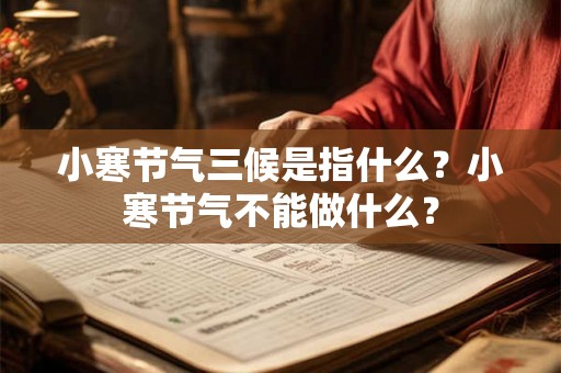小寒节气三候是指什么？小寒节气不能做什么？