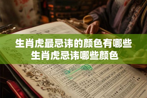 生肖虎最忌讳的颜色有哪些 生肖虎忌讳哪些颜色 生肖虎最忌讳的颜色有哪些 生肖虎忌讳哪些颜色