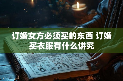 订婚女方必须买的东西 订婚买衣服有什么讲究