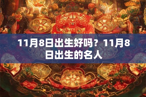 11月8日出生好吗?11月8日出生的名人 11月8日出生好吗?11月8日出生的名人