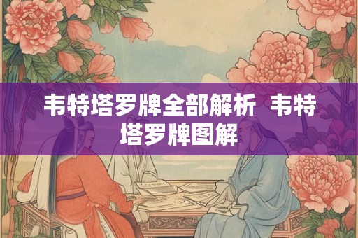 韦特塔罗牌全部解析 韦特塔罗牌图解 韦特塔罗牌全部解析 韦特塔罗牌图解
