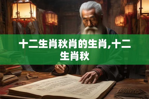 十二生肖秋肖的生肖,十二生肖秋
