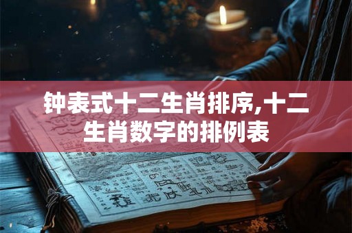 钟表式十二生肖排序,十二生肖数字的排例表