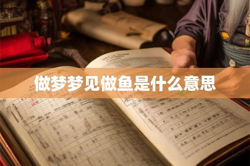 做梦梦见做鱼是什么意思