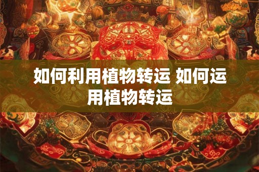 如何利用植物转运 如何运用植物转运