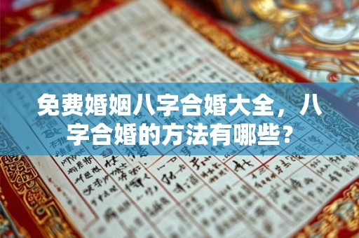 免费婚姻八字合婚大全，八字合婚的方法有哪些？