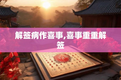解签病作喜事,喜事重重解签 解签病作喜事,喜事重重解签