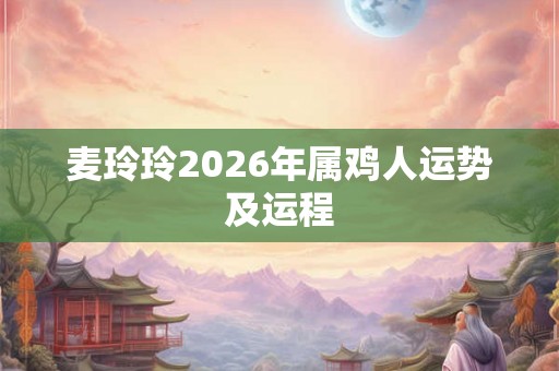 麦玲玲2026年属鸡人运势及运程