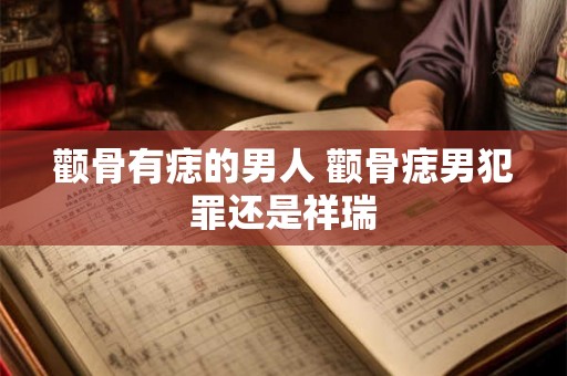 颧骨有痣的男人 颧骨痣男犯罪还是祥瑞 颧骨有痣的男人 颧骨痣男犯罪还是祥瑞