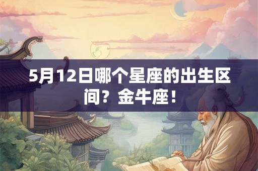 5月12日哪个星座的出生区间？金牛座！