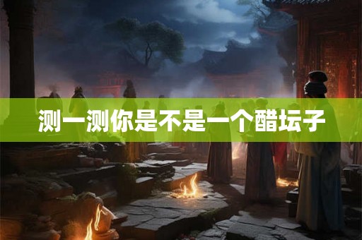 测一测你是不是一个醋坛子