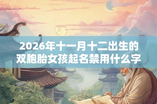 2026年十一月十二出生的双胞胎女孩起名禁用什么字，五行属什么