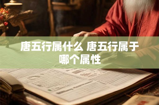 唐五行属什么 唐五行属于哪个属性 唐五行属什么 唐五行属于哪个属性