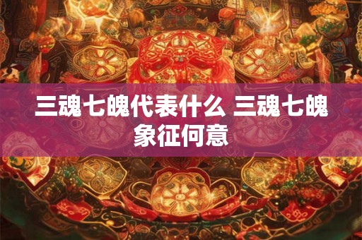 三魂七魄代表什么 三魂七魄象征何意