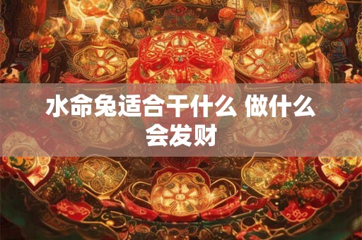水命兔适合干什么 做什么会发财