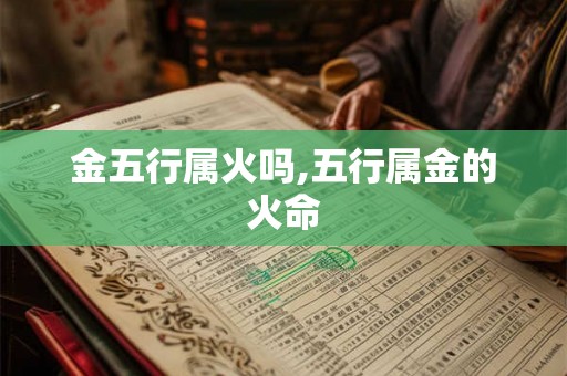 金五行属火吗,五行属金的火命