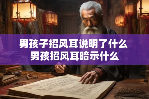 男孩子招风耳说明了什么 男孩招风耳暗示什么 男孩子招风耳说明了什么 男孩招风耳暗示什么