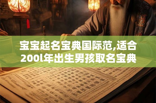 宝宝起名宝典国际范,适合200l年出生男孩取名宝典