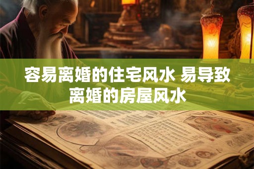 容易离婚的住宅风水 易导致离婚的房屋风水