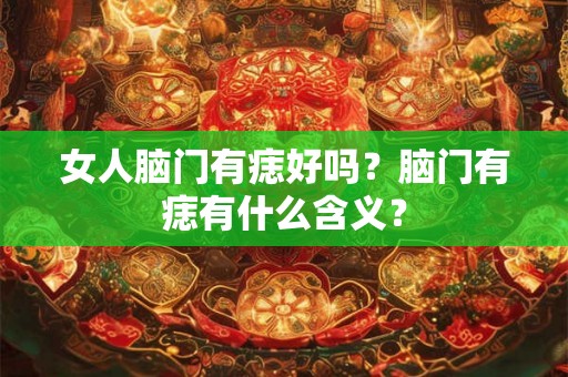 女人脑门有痣好吗？脑门有痣有什么含义？