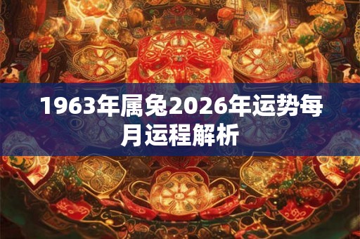 1963年属兔2026年运势每月运程解析