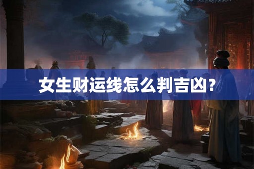 女生财运线怎么判吉凶？