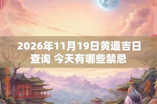 2026年11月19日黄道吉日查询 今天有哪些禁忌
