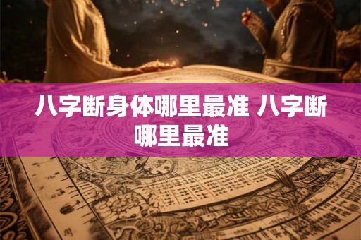 八字断身体哪里最准 八字断哪里最准