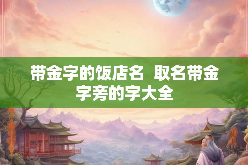 带金字的饭店名  取名带金字旁的字大全