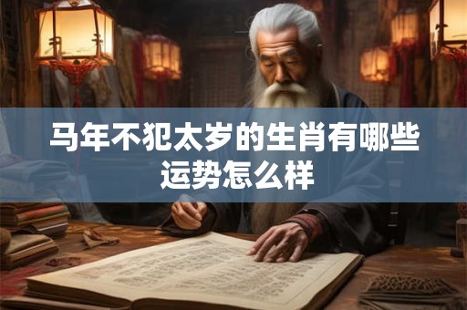 马年不犯太岁的生肖有哪些 运势怎么样
