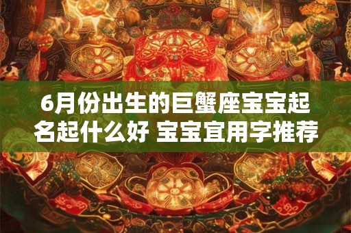 6月份出生的巨蟹座宝宝起名起什么好 宝宝宜用字推荐