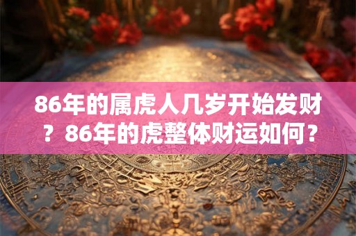 86年的属虎人几岁开始发财？86年的虎整体财运如何？
