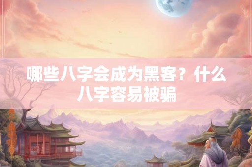哪些八字会成为黑客？什么八字容易被骗