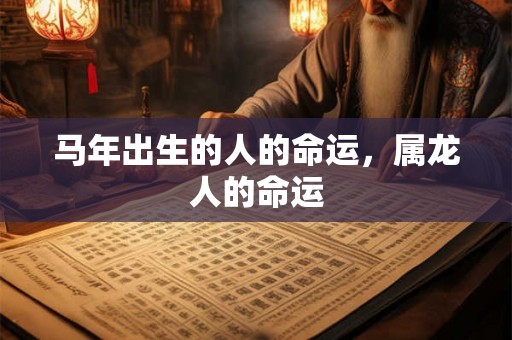 马年出生的人的命运，属龙人的命运