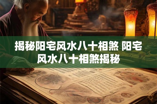 揭秘阳宅风水八十相煞 阳宅风水八十相煞揭秘