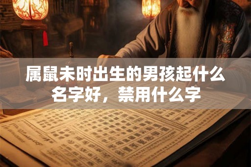 属鼠未时出生的男孩起什么名字好，禁用什么字