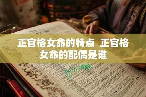 正官格女命的特点  正官格女命的配偶是谁
