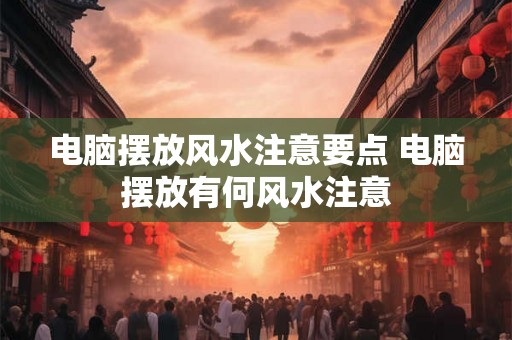 电脑摆放风水注意要点 电脑摆放有何风水注意