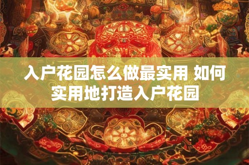 入户花园怎么做最实用 如何实用地打造入户花园