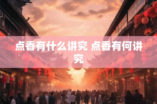 点香有什么讲究 点香有何讲究