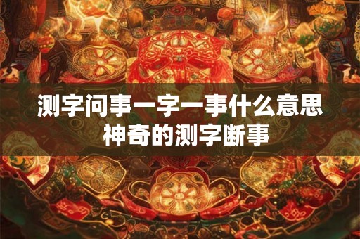 测字问事一字一事什么意思  神奇的测字断事