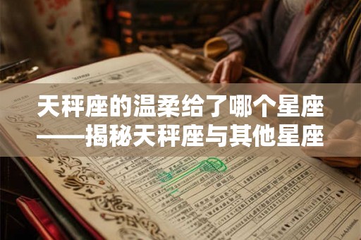 天秤座的温柔给了哪个星座——揭秘天秤座与其他星座的关系