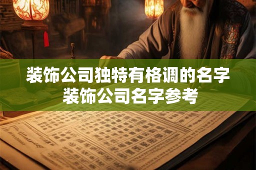 装饰公司独特有格调的名字 装饰公司名字参考 装饰公司独特有格调的名字 装饰公司名字参考