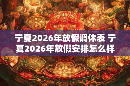 宁夏2026年放假调休表 宁夏2026年放假安排怎么样