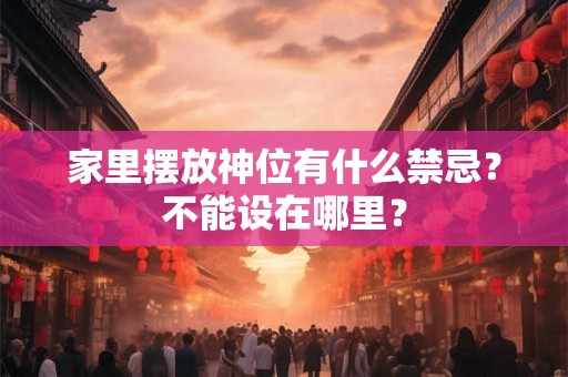 家里摆放神位有什么禁忌？不能设在哪里？