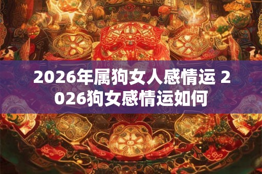 2026年属狗女人感情运 2026狗女感情运如何