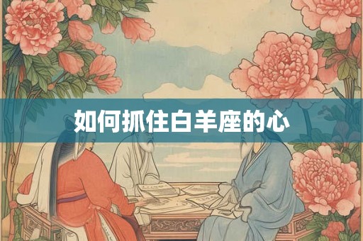 如何抓住白羊座的心